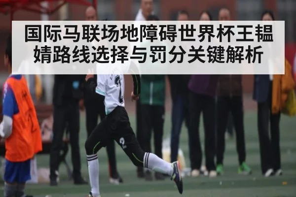国际马联场地障碍世界杯王韫婧路线选择与罚分关键解析