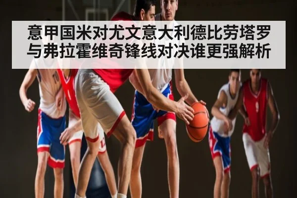 意甲国米对尤文意大利德比劳塔罗与弗拉霍维奇锋线对决谁更强解析