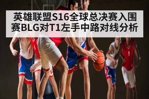 英雄联盟S16全球总决赛入围赛BLG对T1左手中路对线分析