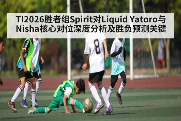TI2026胜者组Spirit对Liquid Yatoro与Nisha核心对位深度分析及胜负预测关键