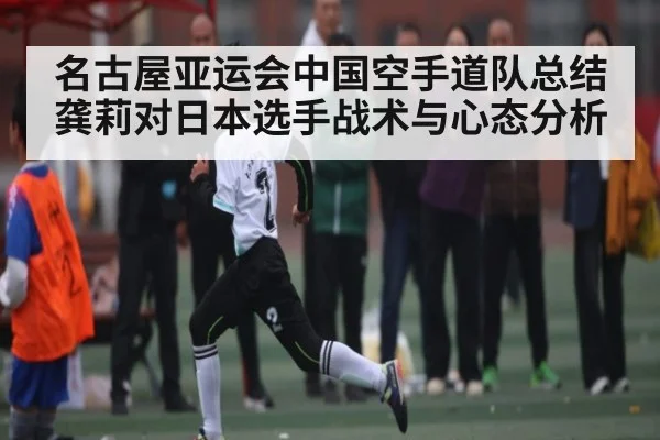 名古屋亚运会中国空手道队总结 龚莉对日本选手战术与心态分析