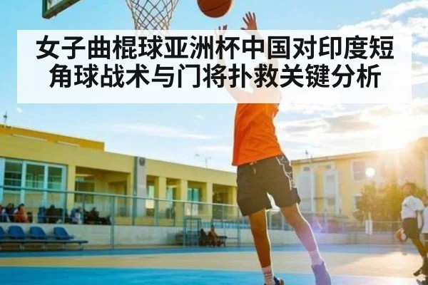 女子曲棍球亚洲杯中国对印度短角球战术与门将扑救关键分析